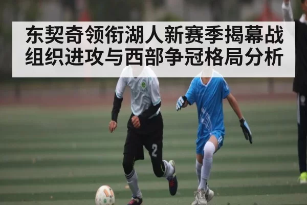 东契奇领衔湖人新赛季揭幕战组织进攻与西部争冠格局分析